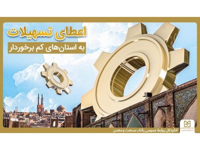 حمایت بانک صنعت و معدن از تولید و اشتغال در استان های کمتر توسعه یافته کشور