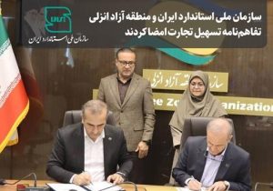 سازمان ملی استاندارد و منطقه آزاد انزلی تفاهمنامه تسهیل تجارت امضا کردند