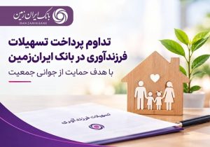 تداوم پرداخت تسهیلات فرزندآوری در بانک ایران زمین با هدف حمایت از جوانی جمعیت