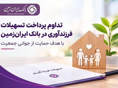 تداوم پرداخت تسهیلات فرزندآوری در بانک ایران زمین با هدف حمایت از جوانی جمعیت