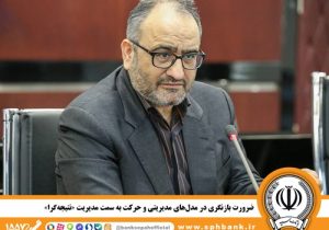 ضرورت بازنگری در مدلهای مدیریتی و حرکت به سمت مدیریت «نتیجه گرا»