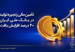 تامین مالی زنجیره تولید در بانک ملی ایران ۴۰ درصد افزایش یافت