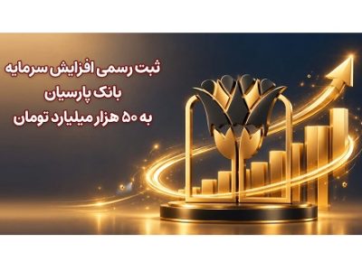 ثبت رسمی افزایش سرمایه بانک پارسیان به ۵۰ هزار میلیارد تومان