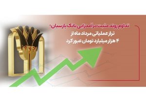 تراز عملیاتی مرداد ماه بانک پارسیان از ۴ هزار میلیارد تومان عبور کرد