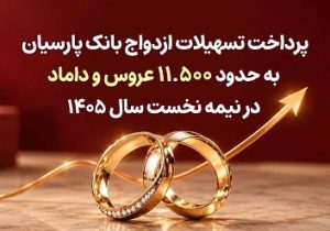 پرداخت تسهیلات ازدواج بانک پارسیان به حدود ۱۱ هزار و ۵۰۰ عروس و داماد در سال جاری