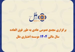 برگزاری مجمع عمومی عادی به طور فوق العاده سال مالی ۱۴۰۴ مؤسسه اعتباری ملل